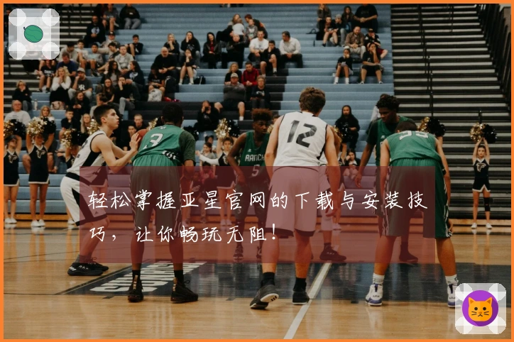 轻松掌握亚星官网的下载与安装技巧，让你畅玩无阻！