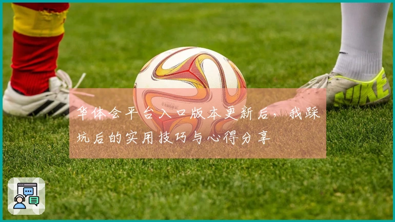 华体会平台入口版本更新后，我踩坑后的实用技巧与心得分享