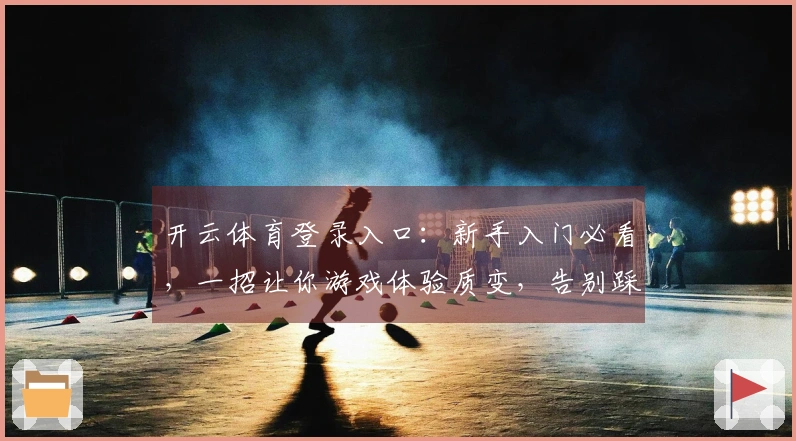 开云体育登录入口：新手入门必看，一招让你游戏体验质变，告别踩坑烦恼