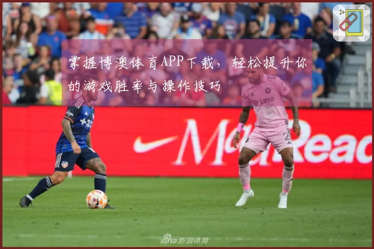 掌握博澳体育APP下载，轻松提升你的游戏胜率与操作技巧