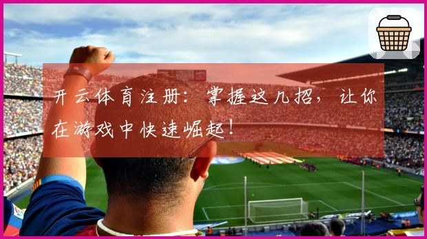 开云体育注册：掌握这几招，让你在游戏中快速崛起！