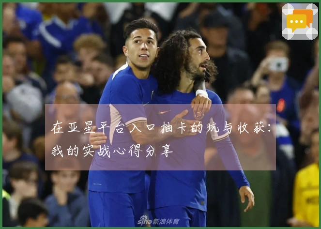 在亚星平台入口抽卡的坑与收获：我的实战心得分享