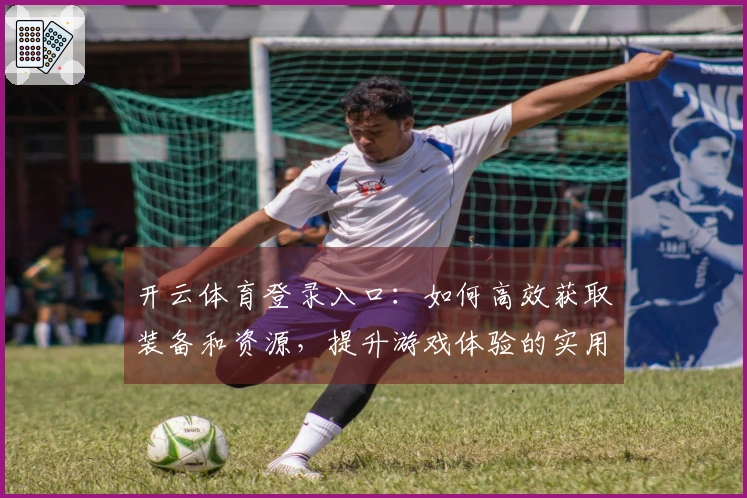 开云体育登录入口：如何高效获取装备和资源，提升游戏体验的实用技巧