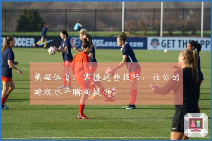 熊猫体育：掌握这些技巧，让你的游戏水平瞬间提升！