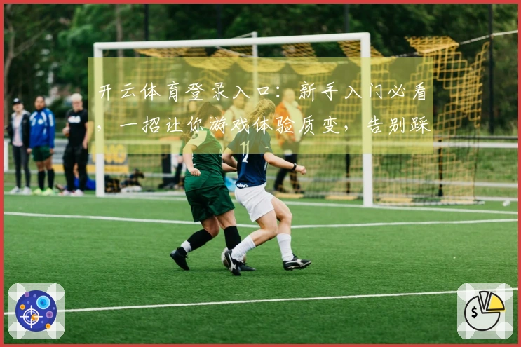 开云体育登录入口：新手入门必看，一招让你游戏体验质变，告别踩坑烦恼