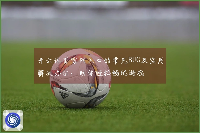 开云体育官网入口的常见BUG及实用解决办法，助你轻松畅玩游戏