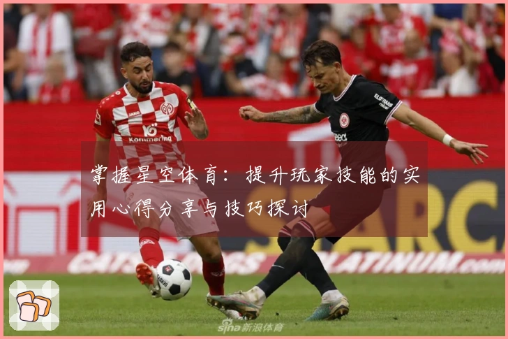 掌握星空体育：提升玩家技能的实用心得分享与技巧探讨