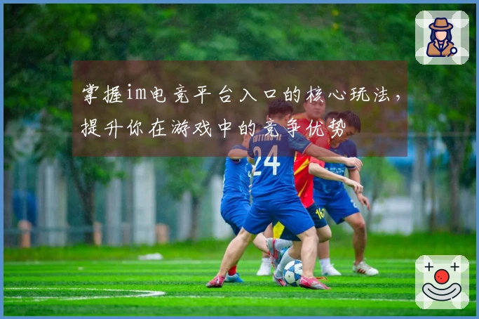 掌握im电竞平台入口的核心玩法，提升你在游戏中的竞争优势