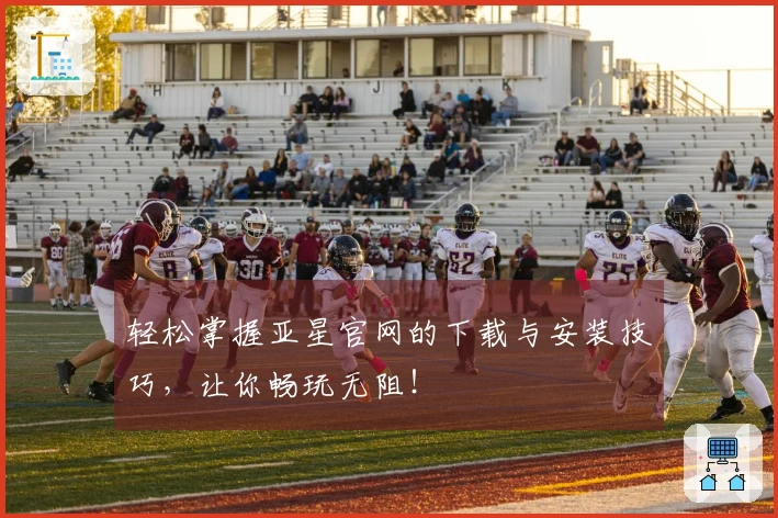 轻松掌握亚星官网的下载与安装技巧，让你畅玩无阻！